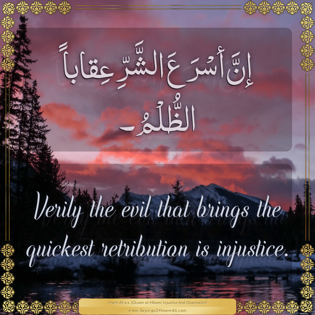 Verily the evil that brings the quickest retribution is injustice.